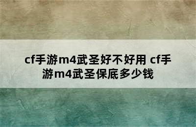 cf手游m4武圣好不好用 cf手游m4武圣保底多少钱